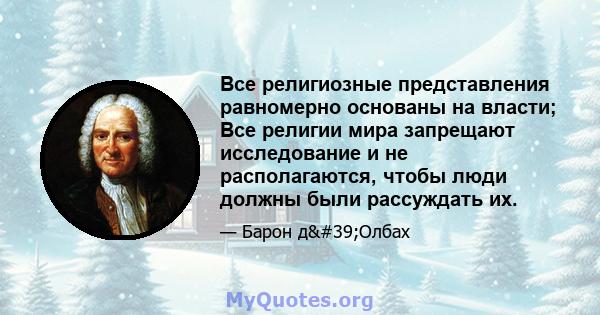 Все религиозные представления равномерно основаны на власти; Все религии мира запрещают исследование и не располагаются, чтобы люди должны были рассуждать их.