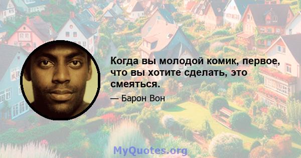 Когда вы молодой комик, первое, что вы хотите сделать, это смеяться.