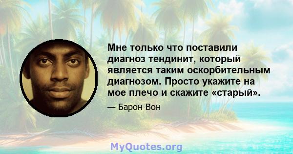 Мне только что поставили диагноз тендинит, который является таким оскорбительным диагнозом. Просто укажите на мое плечо и скажите «старый».