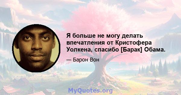 Я больше не могу делать впечатления от Кристофера Уолкена, спасибо [Барак] Обама.