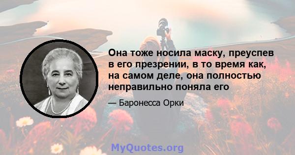 Она тоже носила маску, преуспев в его презрении, в то время как, на самом деле, она полностью неправильно поняла его