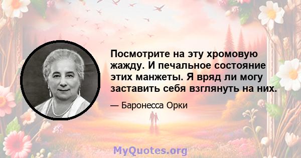 Посмотрите на эту хромовую жажду. И печальное состояние этих манжеты. Я вряд ли могу заставить себя взглянуть на них.