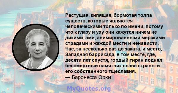 Растущая, кипящая, бормотая толпа существ, которые являются человеческими только по имени, потому что к глазу и уху они кажутся ничем не дикими, ами, анимированными мерзкими страдами и жаждой мести и ненависти. Час, за