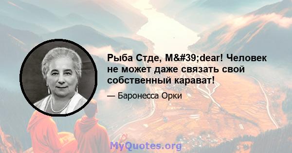 Рыба Стде, M'dear! Человек не может даже связать свой собственный карават!