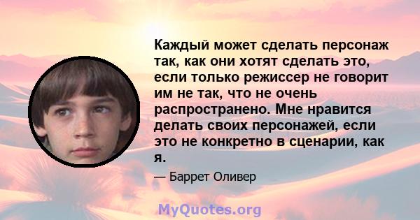 Каждый может сделать персонаж так, как они хотят сделать это, если только режиссер не говорит им не так, что не очень распространено. Мне нравится делать своих персонажей, если это не конкретно в сценарии, как я.