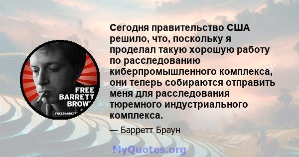 Сегодня правительство США решило, что, поскольку я проделал такую ​​хорошую работу по расследованию киберпромышленного комплекса, они теперь собираются отправить меня для расследования тюремного индустриального