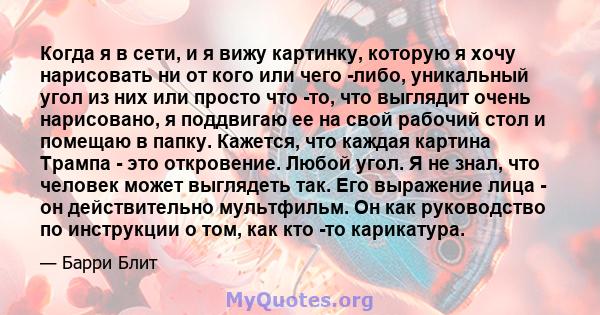 Когда я в сети, и я вижу картинку, которую я хочу нарисовать ни от кого или чего -либо, уникальный угол из них или просто что -то, что выглядит очень нарисовано, я поддвигаю ее на свой рабочий стол и помещаю в папку.