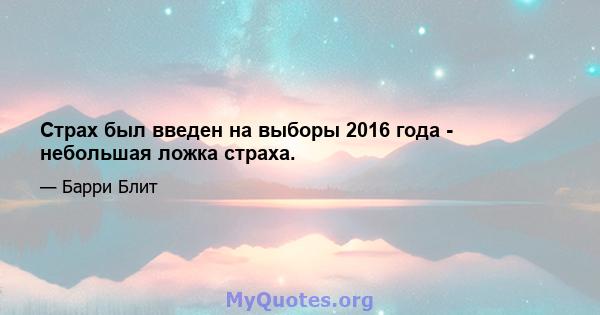 Страх был введен на выборы 2016 года - небольшая ложка страха.