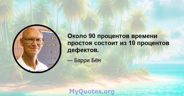 Около 90 процентов времени простоя состоит из 10 процентов дефектов.