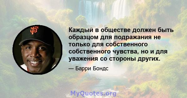 Каждый в обществе должен быть образцом для подражания не только для собственного собственного чувства, но и для уважения со стороны других.