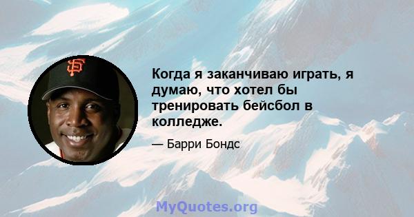 Когда я заканчиваю играть, я думаю, что хотел бы тренировать бейсбол в колледже.