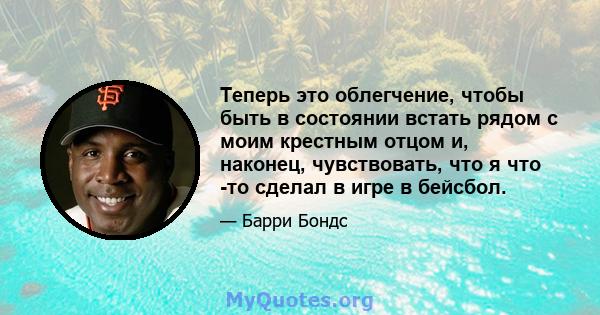 Теперь это облегчение, чтобы быть в состоянии встать рядом с моим крестным отцом и, наконец, чувствовать, что я что -то сделал в игре в бейсбол.