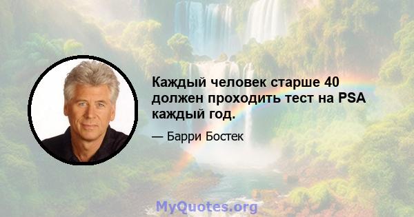 Каждый человек старше 40 должен проходить тест на PSA каждый год.