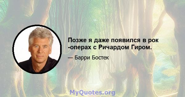 Позже я даже появился в рок -операх с Ричардом Гиром.