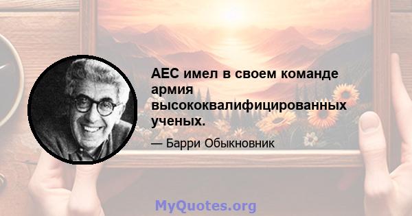 AEC имел в своем команде армия высококвалифицированных ученых.