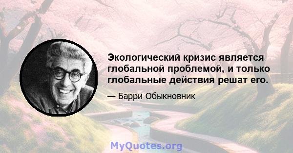 Экологический кризис является глобальной проблемой, и только глобальные действия решат его.