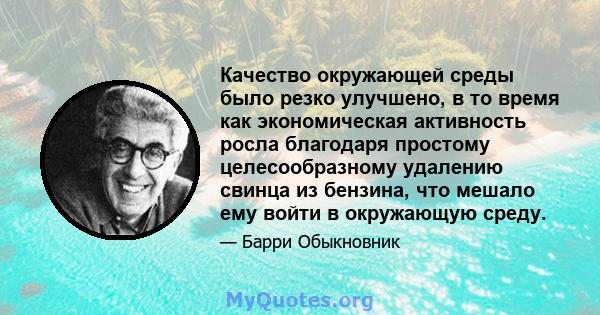 Качество окружающей среды было резко улучшено, в то время как экономическая активность росла благодаря простому целесообразному удалению свинца из бензина, что мешало ему войти в окружающую среду.