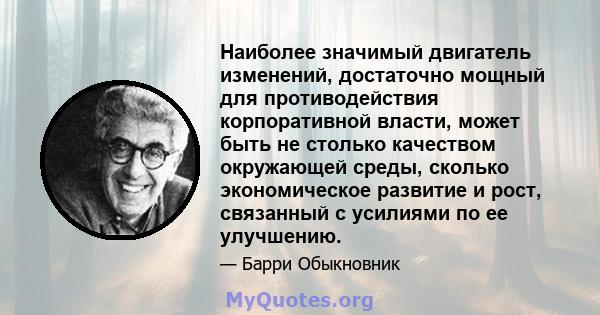 Наиболее значимый двигатель изменений, достаточно мощный для противодействия корпоративной власти, может быть не столько качеством окружающей среды, сколько экономическое развитие и рост, связанный с усилиями по ее