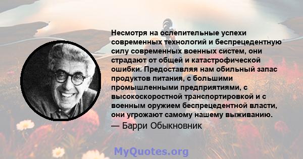 Несмотря на ослепительные успехи современных технологий и беспрецедентную силу современных военных систем, они страдают от общей и катастрофической ошибки. Предоставляя нам обильный запас продуктов питания, с большими