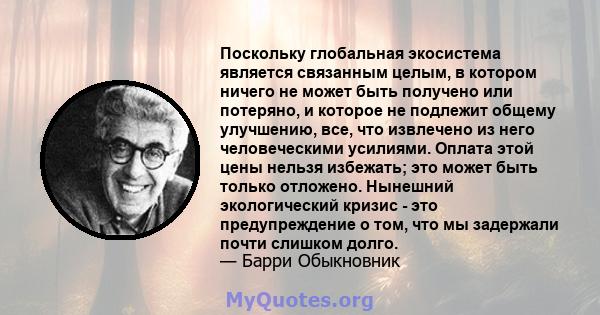 Поскольку глобальная экосистема является связанным целым, в котором ничего не может быть получено или потеряно, и которое не подлежит общему улучшению, все, что извлечено из него человеческими усилиями. Оплата этой цены 