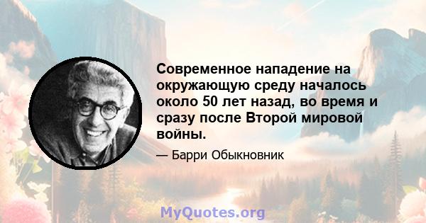 Современное нападение на окружающую среду началось около 50 лет назад, во время и сразу после Второй мировой войны.