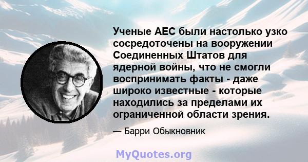 Ученые AEC были настолько узко сосредоточены на вооружении Соединенных Штатов для ядерной войны, что не смогли воспринимать факты - даже широко известные - которые находились за пределами их ограниченной области зрения.