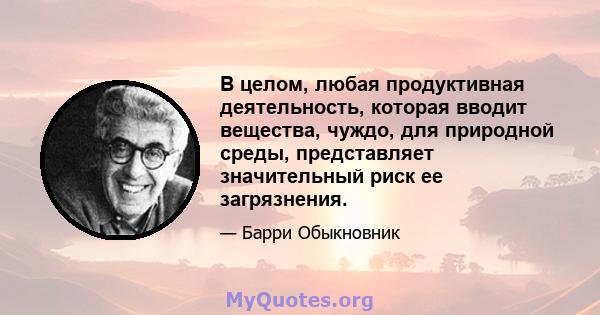 В целом, любая продуктивная деятельность, которая вводит вещества, чуждо, для природной среды, представляет значительный риск ее загрязнения.