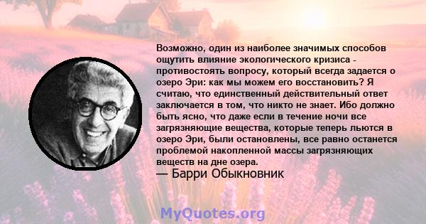 Возможно, один из наиболее значимых способов ощутить влияние экологического кризиса - противостоять вопросу, который всегда задается о озеро Эри: как мы можем его восстановить? Я считаю, что единственный действительный