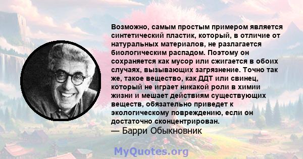 Возможно, самым простым примером является синтетический пластик, который, в отличие от натуральных материалов, не разлагается биологическим распадом. Поэтому он сохраняется как мусор или сжигается в обоих случаях,