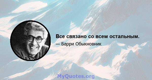 Все связано со всем остальным.