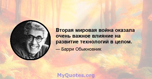 Вторая мировая война оказала очень важное влияние на развитие технологий в целом.