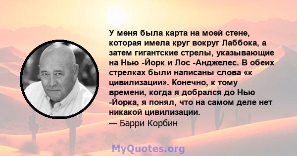 У меня была карта на моей стене, которая имела круг вокруг Лаббока, а затем гигантские стрелы, указывающие на Нью -Йорк и Лос -Анджелес. В обеих стрелках были написаны слова «к цивилизации». Конечно, к тому времени,