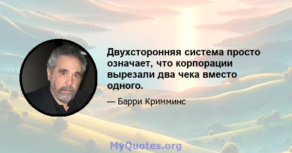 Двухсторонняя система просто означает, что корпорации вырезали два чека вместо одного.