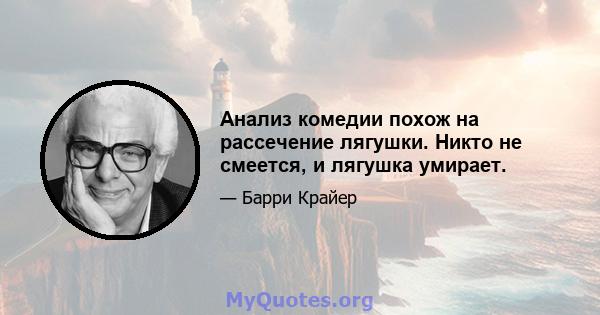 Анализ комедии похож на рассечение лягушки. Никто не смеется, и лягушка умирает.