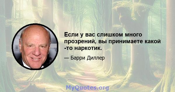 Если у вас слишком много прозрений, вы принимаете какой -то наркотик.