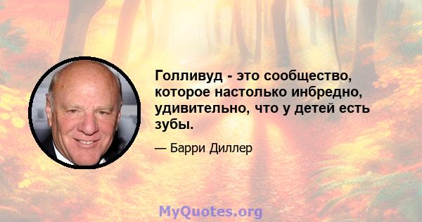 Голливуд - это сообщество, которое настолько инбредно, удивительно, что у детей есть зубы.