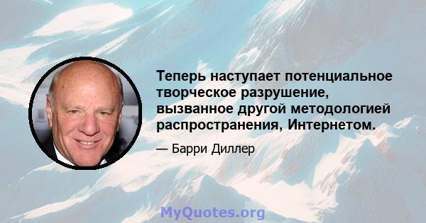 Теперь наступает потенциальное творческое разрушение, вызванное другой методологией распространения, Интернетом.