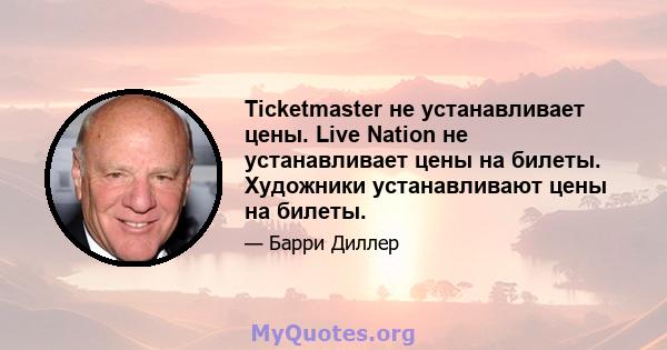 Ticketmaster не устанавливает цены. Live Nation не устанавливает цены на билеты. Художники устанавливают цены на билеты.