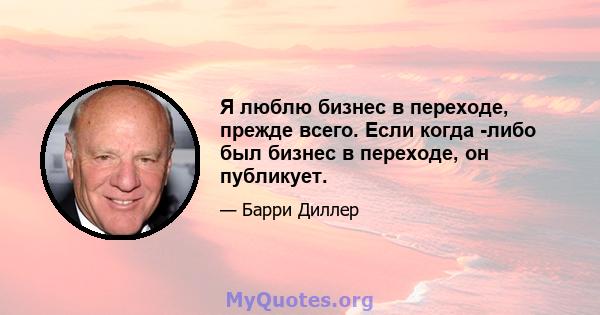 Я люблю бизнес в переходе, прежде всего. Если когда -либо был бизнес в переходе, он публикует.