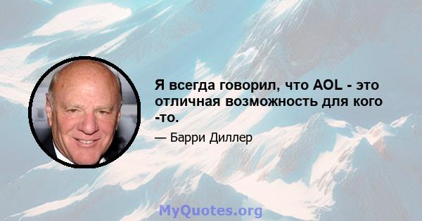 Я всегда говорил, что AOL - это отличная возможность для кого -то.