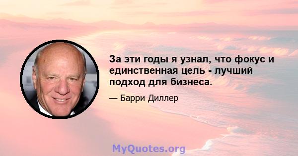 За эти годы я узнал, что фокус и единственная цель - лучший подход для бизнеса.