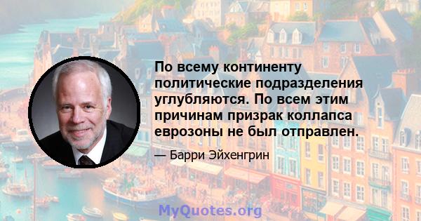 По всему континенту политические подразделения углубляются. По всем этим причинам призрак коллапса еврозоны не был отправлен.