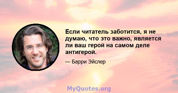 Если читатель заботится, я не думаю, что это важно, является ли ваш герой на самом деле антигерой.