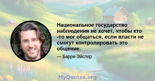 Национальное государство наблюдения не хочет, чтобы кто -то мог общаться, если власти не смогут контролировать это общение.