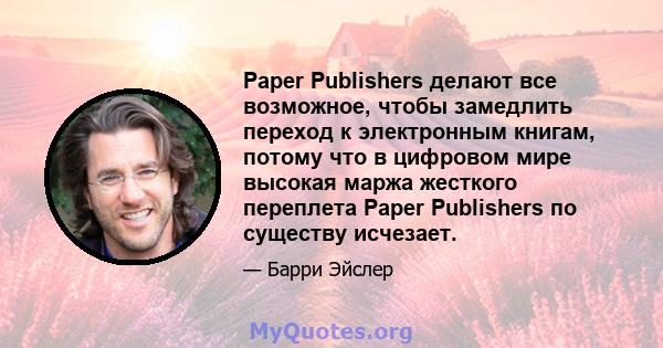 Paper Publishers делают все возможное, чтобы замедлить переход к электронным книгам, потому что в цифровом мире высокая маржа жесткого переплета Paper Publishers по существу исчезает.