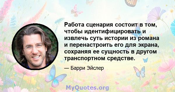 Работа сценария состоит в том, чтобы идентифицировать и извлечь суть истории из романа и перенастроить его для экрана, сохраняя ее сущность в другом транспортном средстве.