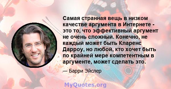 Самая странная вещь в низком качестве аргумента в Интернете - это то, что эффективный аргумент не очень сложный. Конечно, не каждый может быть Кларенс Дарроу, но любой, кто хочет быть по крайней мере компетентным в