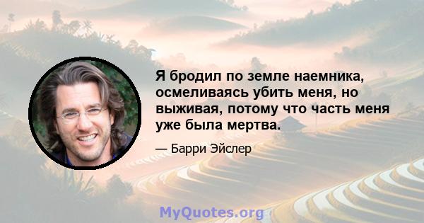 Я бродил по земле наемника, осмеливаясь убить меня, но выживая, потому что часть меня уже была мертва.