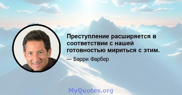 Преступление расширяется в соответствии с нашей готовностью мириться с этим.