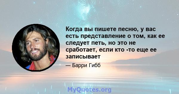 Когда вы пишете песню, у вас есть представление о том, как ее следует петь, но это не сработает, если кто -то еще ее записывает